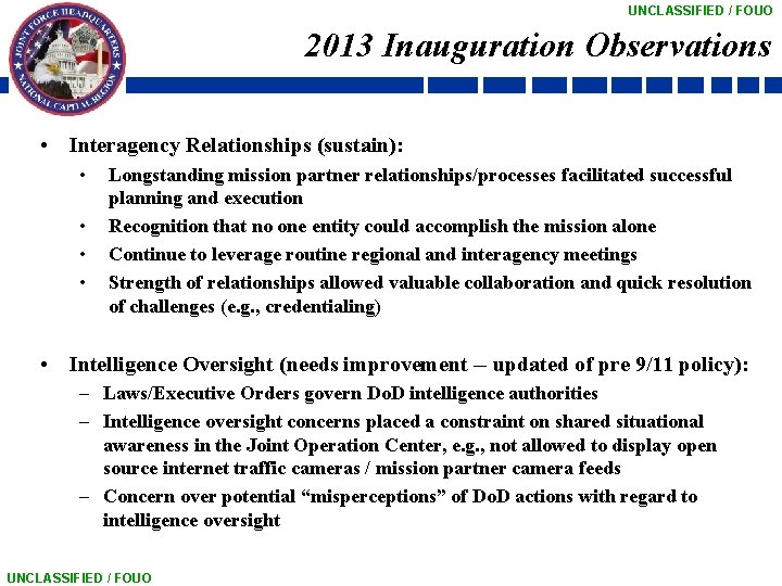 UNCLASSIFIED / FOUO 2013 Inauguration Observations • Interagency Relationships (sustain): • • Longstanding mission