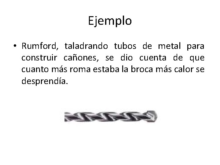 Ejemplo • Rumford, taladrando tubos de metal para construir cañones, se dio cuenta de