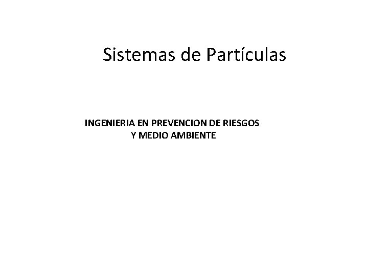 Sistemas de Partículas INGENIERIA EN PREVENCION DE RIESGOS Y MEDIO AMBIENTE 