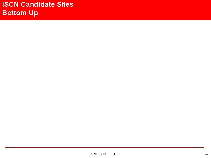 ISCN Candidate Sites Bottom Up UNCLASSIFIED 17 