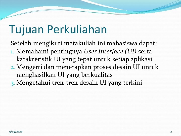 Tujuan Perkuliahan Setelah mengikuti matakuliah ini mahasiswa dapat: 1. Memahami pentingnya User Interface (UI)