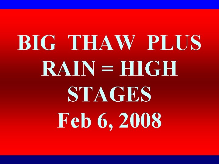 BIG THAW PLUS RAIN = HIGH STAGES Feb 6, 2008 