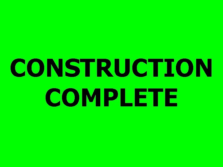 CONSTRUCTION COMPLETE 