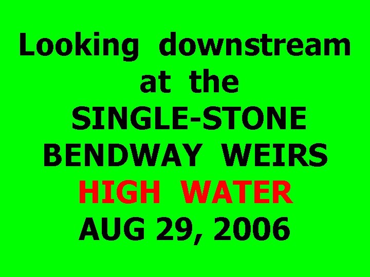 Looking downstream at the SINGLE-STONE BENDWAY WEIRS HIGH WATER AUG 29, 2006 