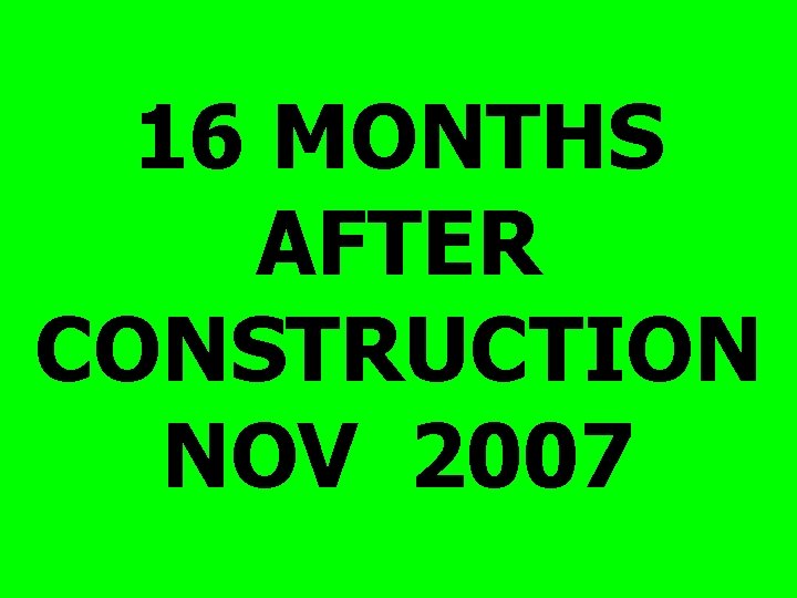 16 MONTHS AFTER CONSTRUCTION NOV 2007 