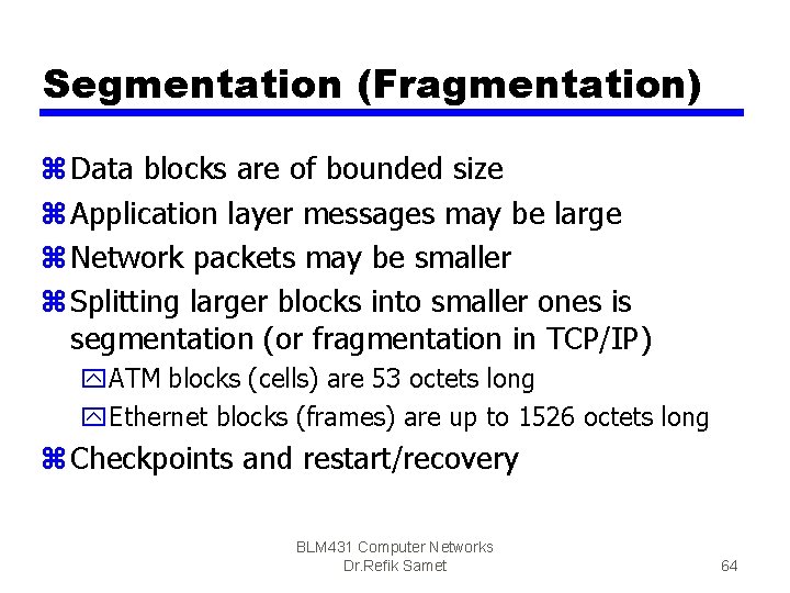 Segmentation (Fragmentation) z Data blocks are of bounded size z Application layer messages may