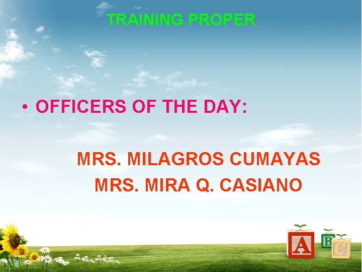 TRAINING PROPER • OFFICERS OF THE DAY: MRS. MILAGROS CUMAYAS MRS. MIRA Q. CASIANO