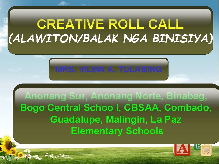 CREATIVE ROLL CALL (ALAWITON/BALAK NGA BINISIYA) MRS. VILMA A. TULABING Anonang Sur, Anonang Norte,