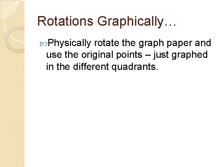 Rotations Graphically… Physically rotate the graph paper and use the original points – just