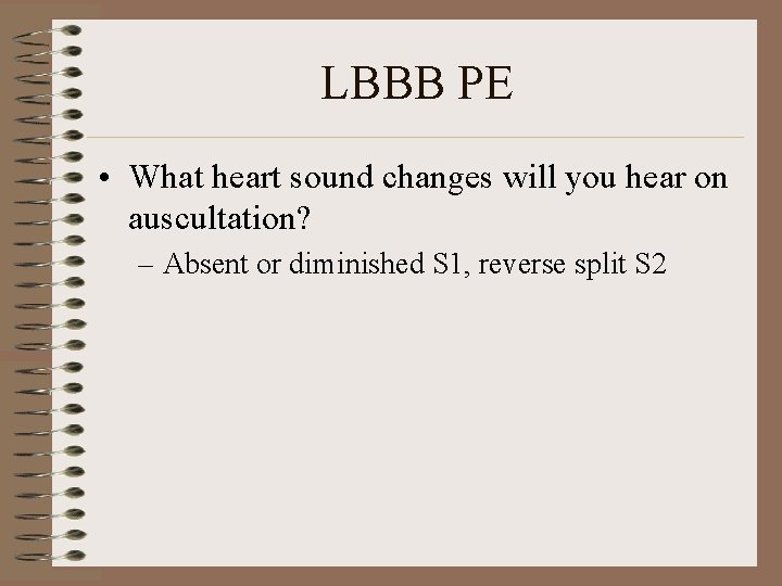 LBBB PE • What heart sound changes will you hear on auscultation? – Absent
