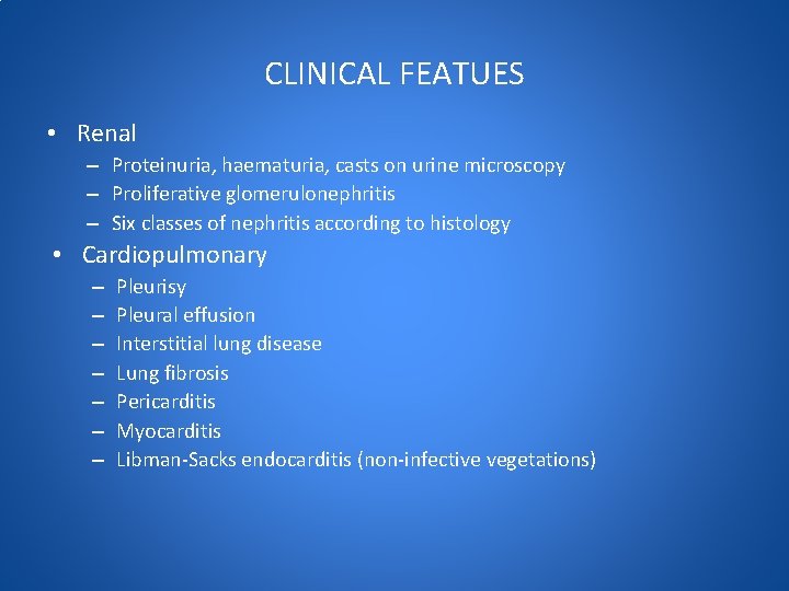 CLINICAL FEATUES • Renal – Proteinuria, haematuria, casts on urine microscopy – Proliferative glomerulonephritis