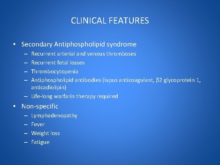 CLINICAL FEATURES • Secondary Antiphospholipid syndrome Recurrent arterial and venous thromboses Recurrent fetal losses