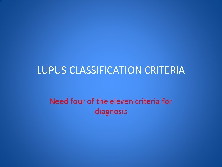 LUPUS CLASSIFICATION CRITERIA Need four of the eleven criteria for diagnosis 