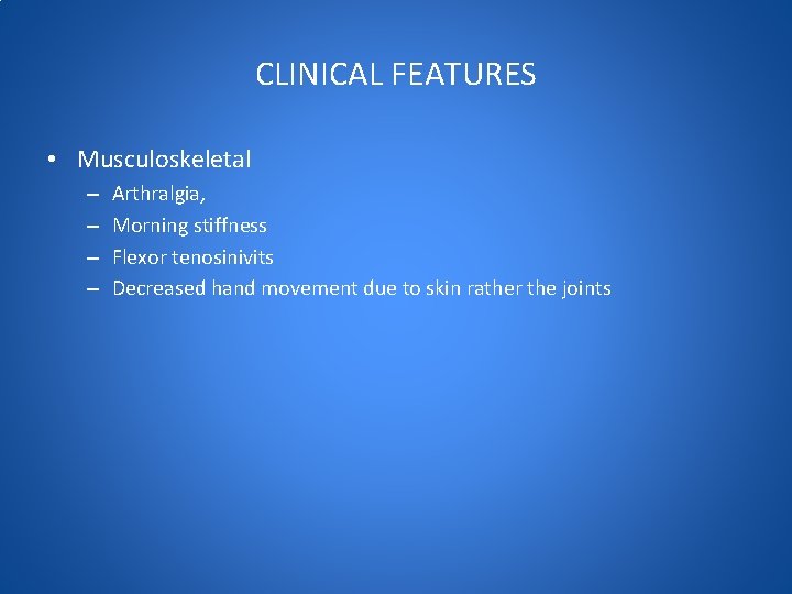 CLINICAL FEATURES • Musculoskeletal – – Arthralgia, Morning stiffness Flexor tenosinivits Decreased hand movement