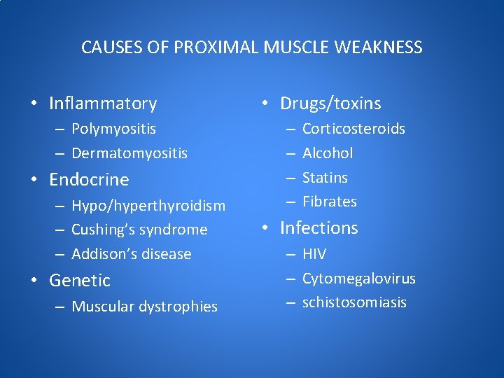 CAUSES OF PROXIMAL MUSCLE WEAKNESS • Inflammatory – Polymyositis – Dermatomyositis • Endocrine –