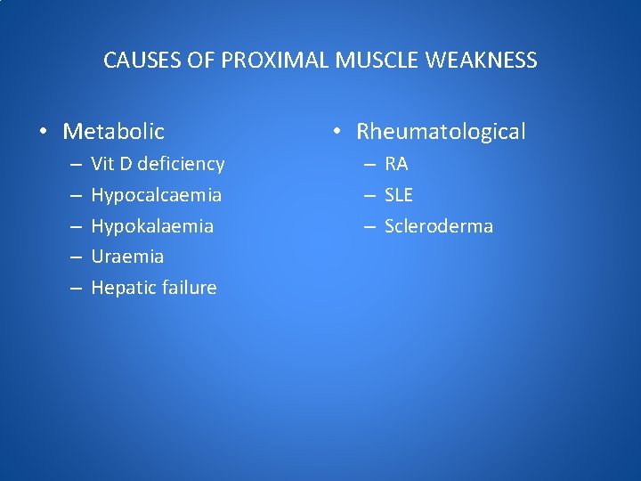 CAUSES OF PROXIMAL MUSCLE WEAKNESS • Metabolic – – – Vit D deficiency Hypocalcaemia