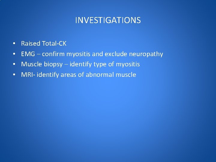 INVESTIGATIONS • • Raised Total-CK EMG – confirm myositis and exclude neuropathy Muscle biopsy