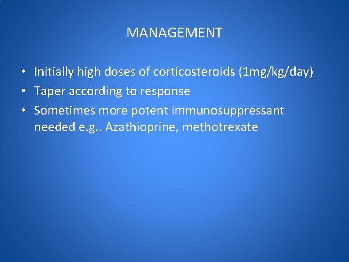 MANAGEMENT • Initially high doses of corticosteroids (1 mg/kg/day) • Taper according to response