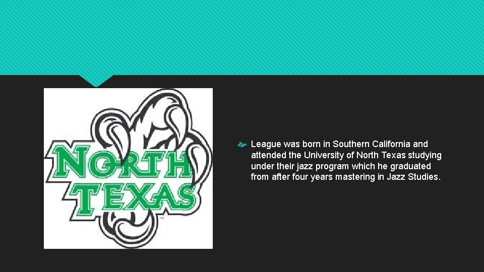  League was born in Southern California and attended the University of North Texas
