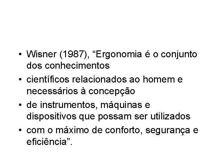  • Wisner (1987), “Ergonomia é o conjunto dos conhecimentos • científicos relacionados ao