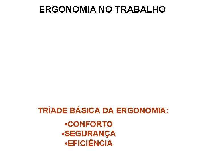 ERGONOMIA NO TRABALHO TRÍADE BÁSICA DA ERGONOMIA: • CONFORTO • SEGURANÇA • EFICIÊNCIA 