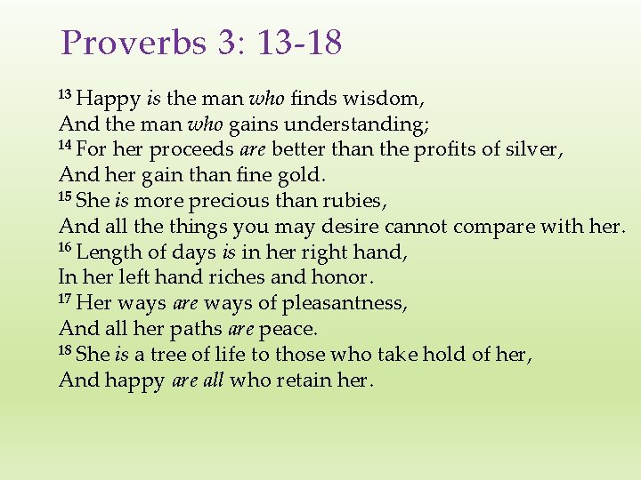 Proverbs 3: 13 -18 13 Happy is the man who finds wisdom, And the