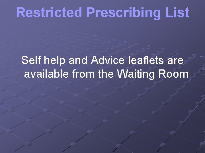 Restricted Prescribing List Self help and Advice leaflets are available from the Waiting Room