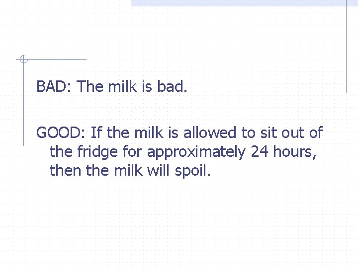 BAD: The milk is bad. GOOD: If the milk is allowed to sit out