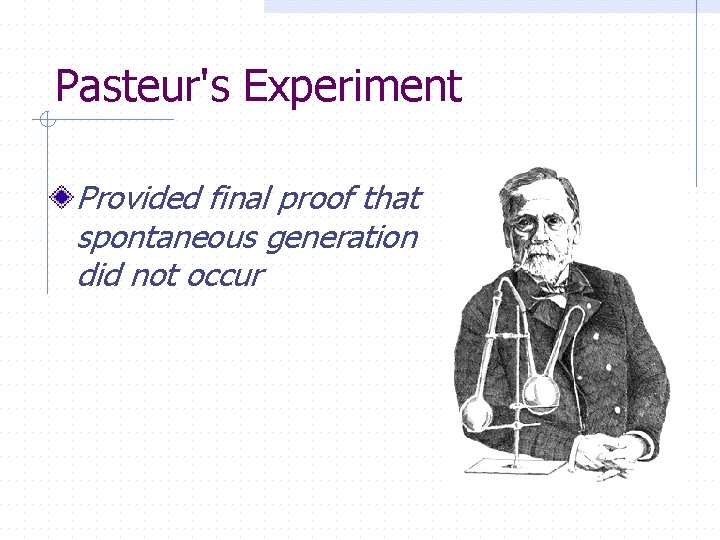 Pasteur's Experiment Provided final proof that spontaneous generation did not occur 