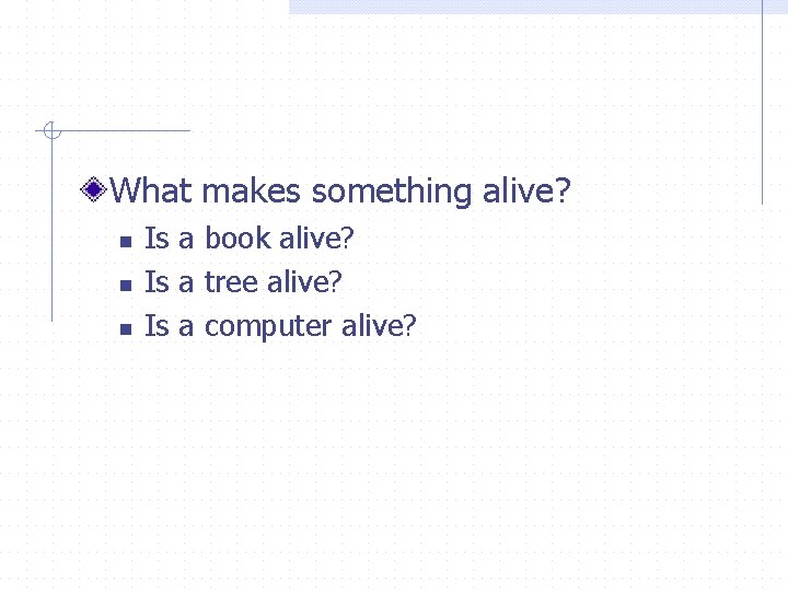What makes something alive? n n n Is a book alive? Is a tree