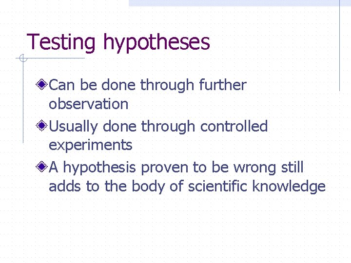 Testing hypotheses Can be done through further observation Usually done through controlled experiments A