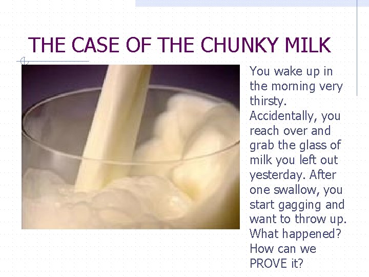 THE CASE OF THE CHUNKY MILK You wake up in the morning very thirsty.