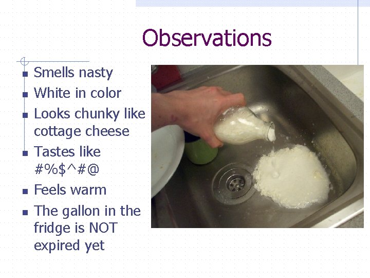 Observations n n n Smells nasty White in color Looks chunky like cottage cheese