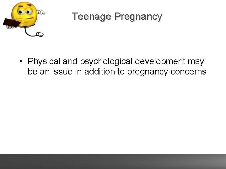 Teenage Pregnancy • Physical and psychological development may be an issue in addition to