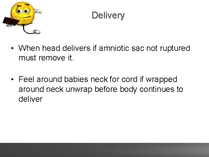 Delivery • When head delivers if amniotic sac not ruptured must remove it. •