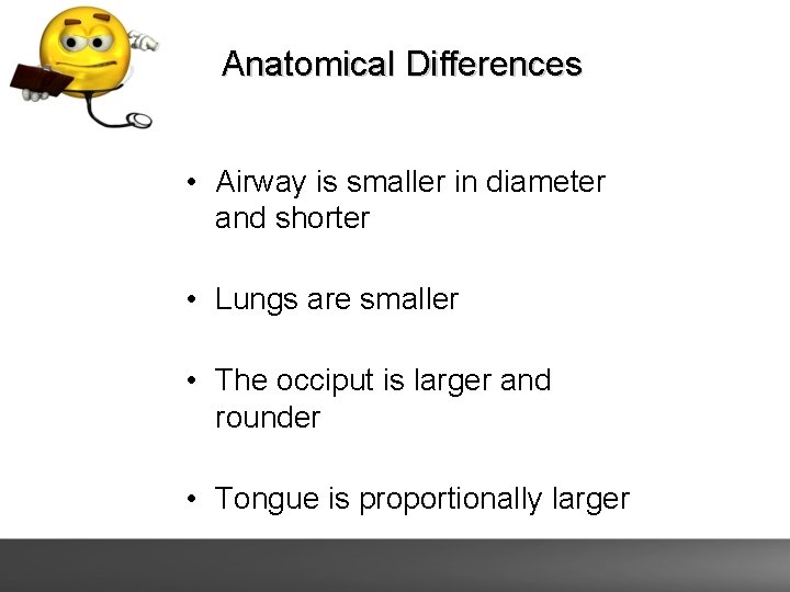 Anatomical Differences • Airway is smaller in diameter and shorter • Lungs are smaller