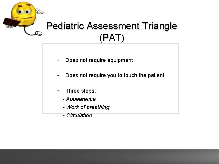 Pediatric Assessment Triangle (PAT) • Does not require equipment • Does not require you