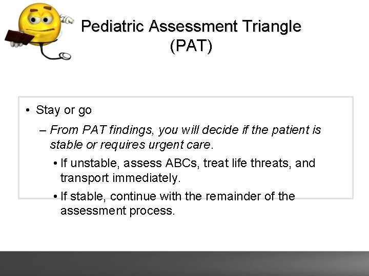 Pediatric Assessment Triangle (PAT) • Stay or go – From PAT findings, you will