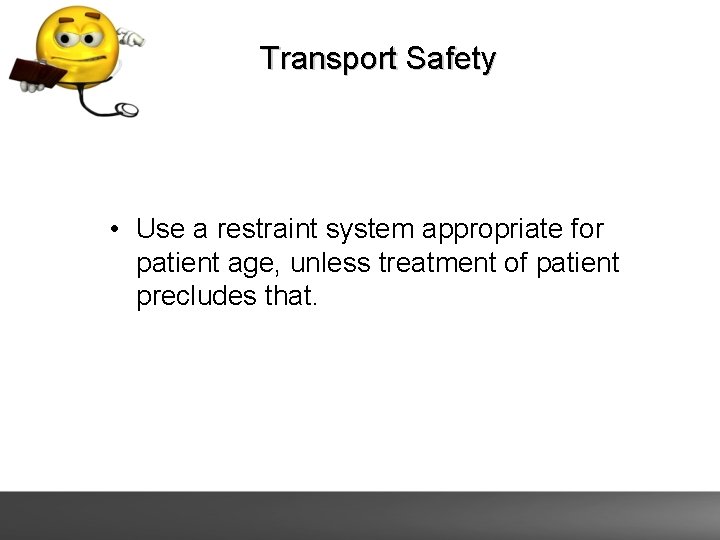 Transport Safety • Use a restraint system appropriate for patient age, unless treatment of