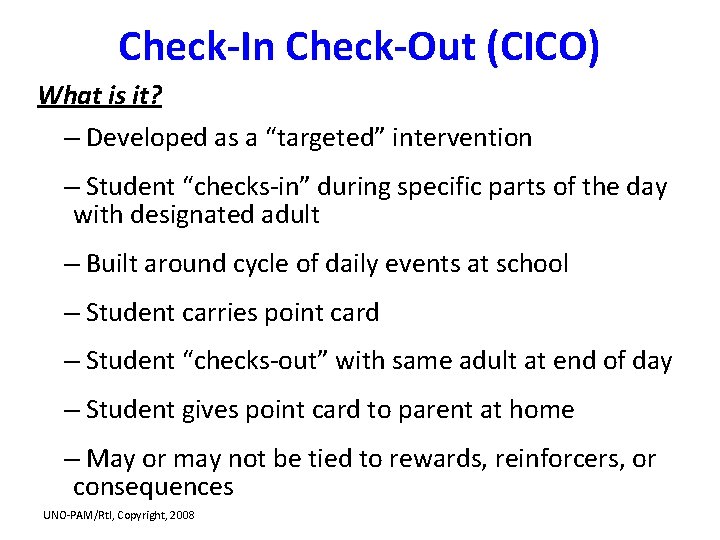 Check-In Check-Out (CICO) What is it? – Developed as a “targeted” intervention – Student