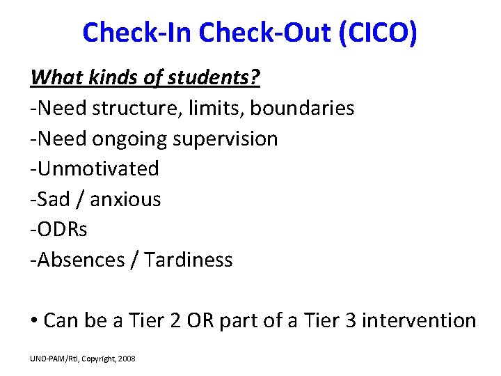 Check-In Check-Out (CICO) What kinds of students? -Need structure, limits, boundaries -Need ongoing supervision