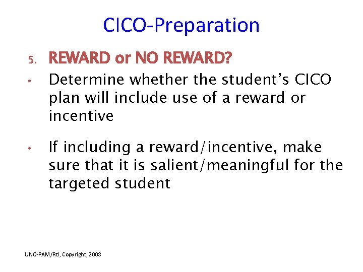 CICO-Preparation 5. • • REWARD or NO REWARD? Determine whether the student’s CICO plan