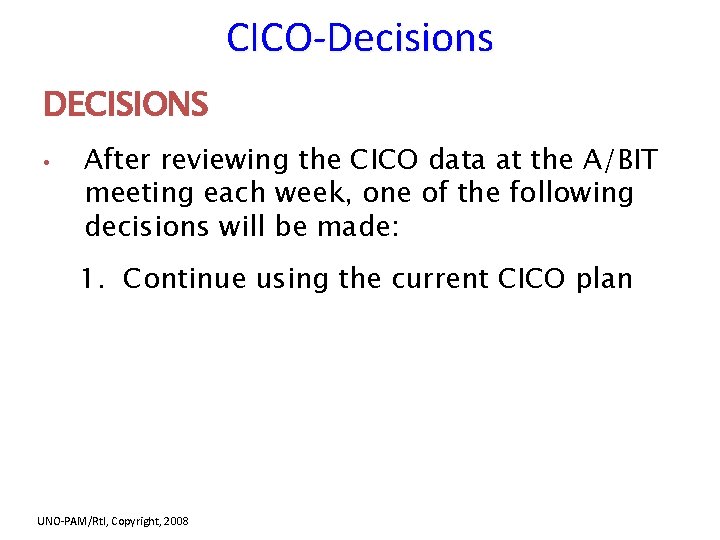 CICO-Decisions DECISIONS • After reviewing the CICO data at the A/BIT meeting each week,