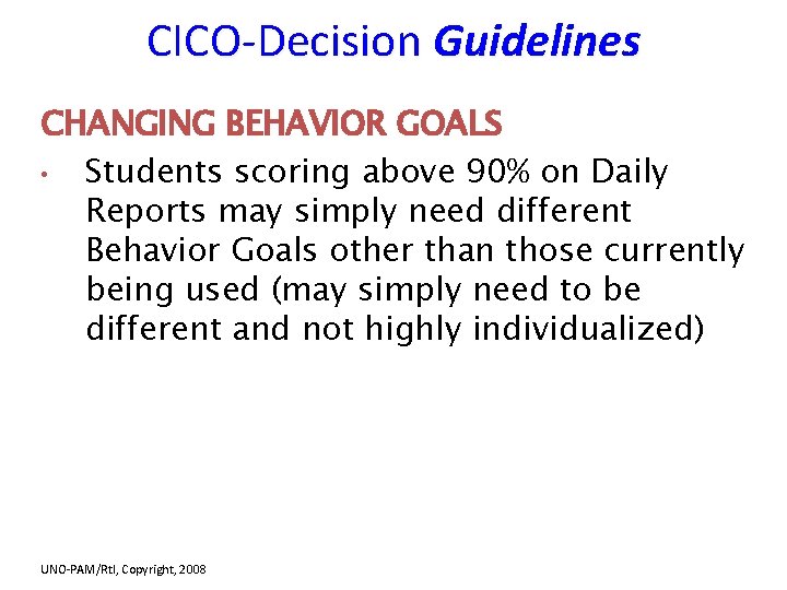 CICO-Decision Guidelines CHANGING BEHAVIOR GOALS • Students scoring above 90% on Daily Reports may