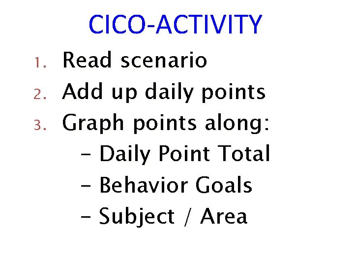 CICO-ACTIVITY 1. 2. 3. Read scenario Add up daily points Graph points along: -