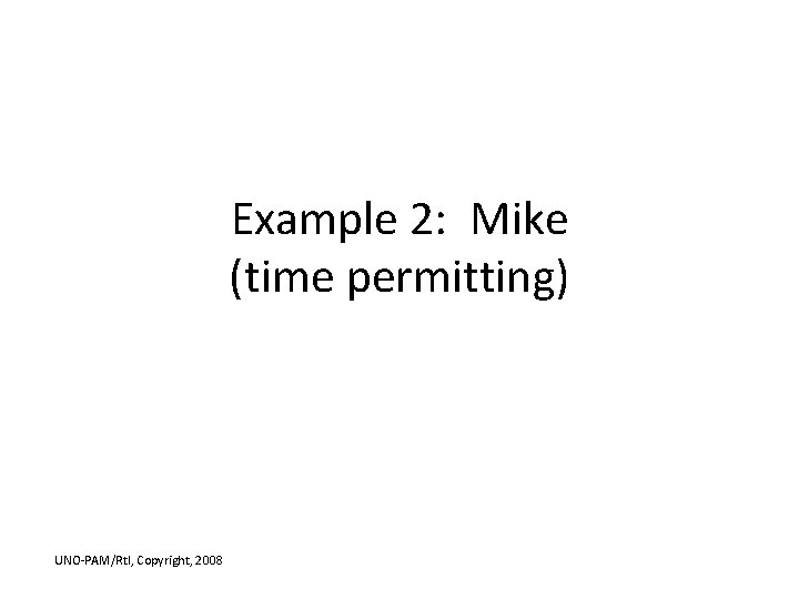 Example 2: Mike (time permitting) UNO-PAM/Rt. I, Copyright, 2008 