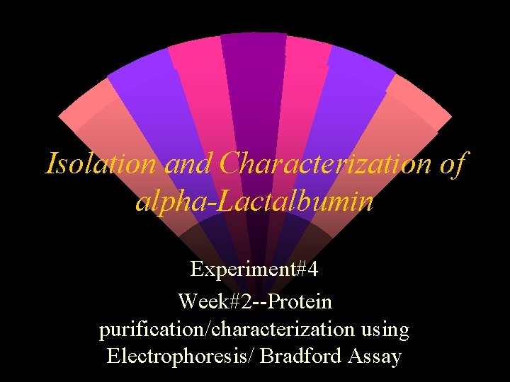 Isolation and Characterization of alpha-Lactalbumin Experiment#4 Week#2 --Protein purification/characterization using Electrophoresis/ Bradford Assay 