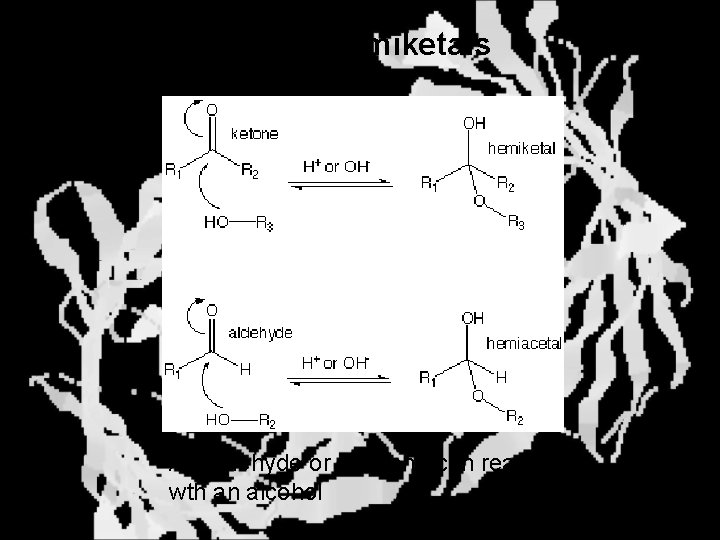 Hemiacetals and Hemiketals An aldehyde or a ketone can react wth an alcohol 