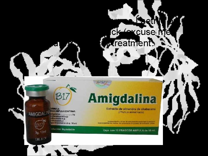 Amygdalin is also known as Laetrile or “Vitamin B 17, ” a quack (excuse