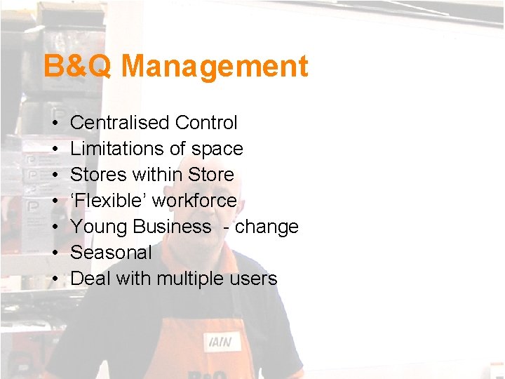 B&Q Management • • Centralised Control Limitations of space Stores within Store ‘Flexible’ workforce
